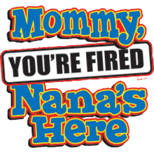 MOMMY YOU'RE FIRED NANA'S