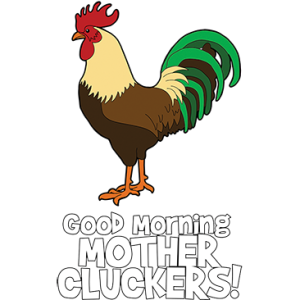 GOOD MORNING MOTHER CLUCKERS