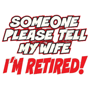 TELL MY WIFE I'M RETIRED