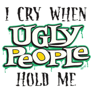 I CRY WHEN UGLY PEOPLE