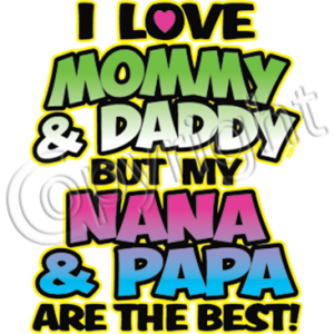 LOVE MOMMY & DADDY BUT NANA & PAPA