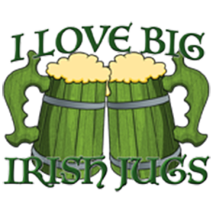 I LOVE BIG IRISH JUGS