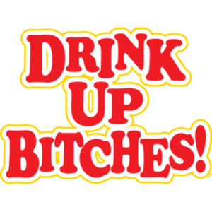 DRINK UP BITCHES