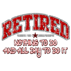 RETIRED NOTHING TO DO