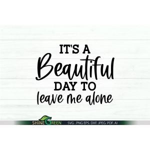 it's a Beautiful Day to Leave me Alone - Funny SVG Cut File